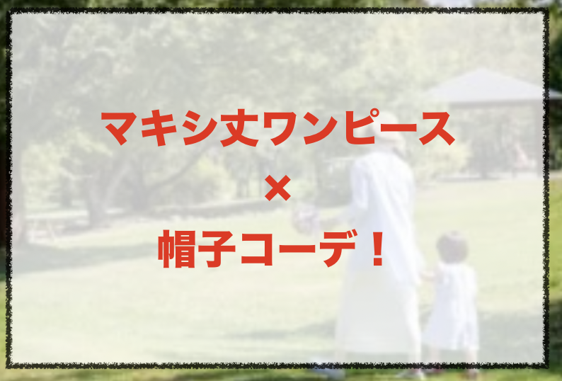 マキシ丈ワンピースと帽子の人気コーデや着こなし方 30代女性の種類やブランドを紹介